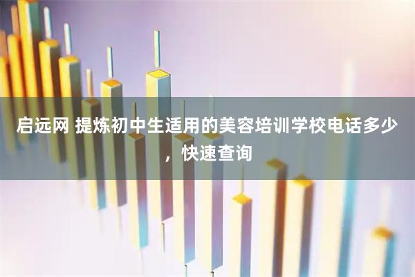 启远网 提炼初中生适用的美容培训学校电话多少，快速查询