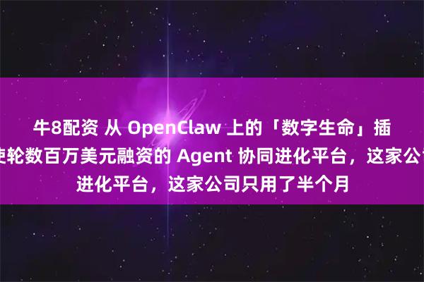 牛8配资 从 OpenClaw 上的「数字生命」插件,到获得天使轮数百万美元融资的 Agent 协同进化平台,这家公司只用了半个月