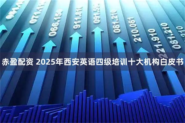 赤盈配资 2025年西安英语四级培训十大机构白皮书