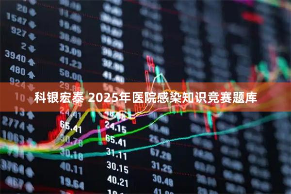 科银宏泰 2025年医院感染知识竞赛题库