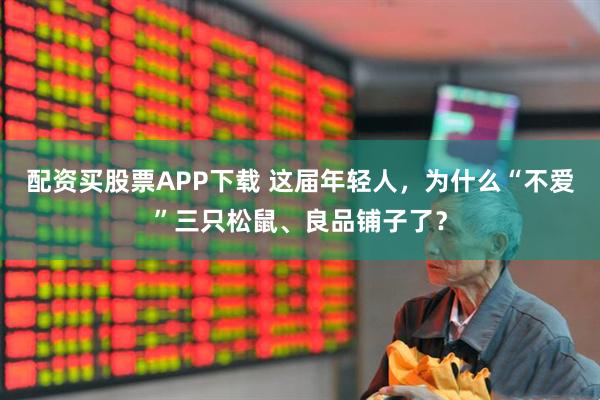 配资买股票APP下载 这届年轻人，为什么“不爱”三只松鼠、良品铺子了？