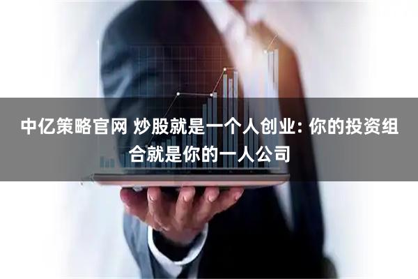 中亿策略官网 炒股就是一个人创业: 你的投资组合就是你的一人公司