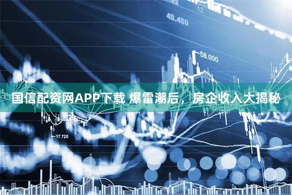 国信配资网APP下载 爆雷潮后，房企收入大揭秘