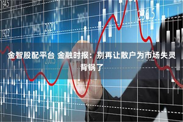 金智股配平台 金融时报：别再让散户为市场失灵背锅了