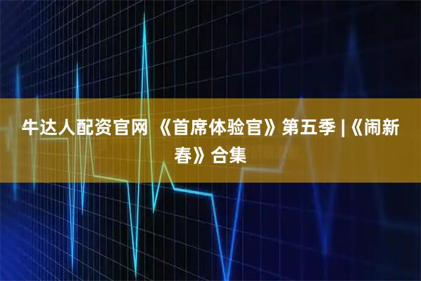 牛达人配资官网 《首席体验官》第五季 |《闹新春》合集